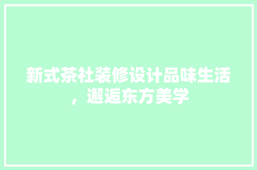 新式茶社装修设计品味生活，邂逅东方美学