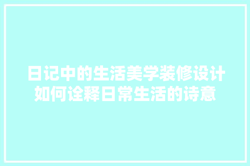 日记中的生活美学装修设计如何诠释日常生活的诗意