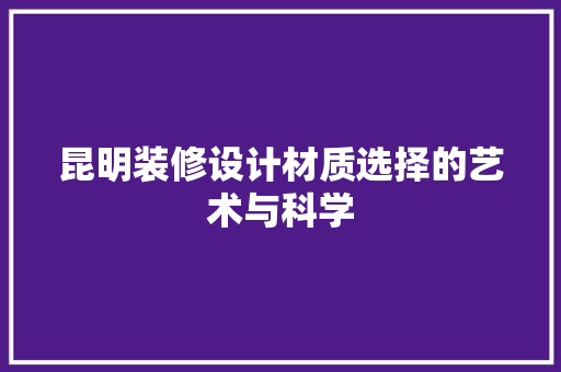 昆明装修设计材质选择的艺术与科学