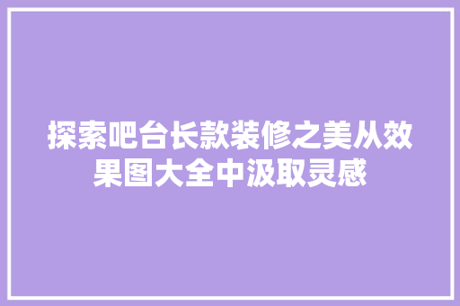 探索吧台长款装修之美从效果图大全中汲取灵感