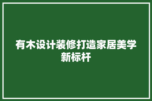 有木设计装修打造家居美学新标杆  第1张