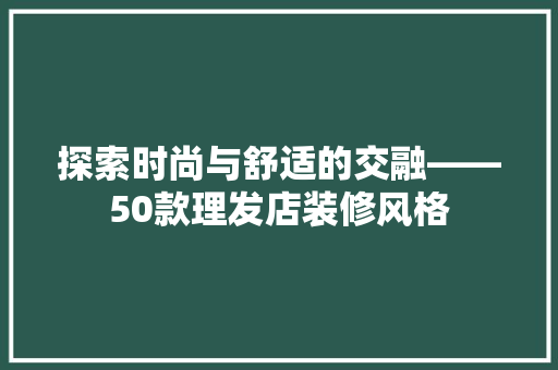 探索时尚与舒适的交融——50款理发店装修风格