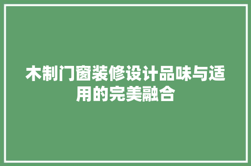 木制门窗装修设计品味与适用的完美融合