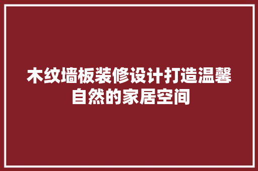 木纹墙板装修设计打造温馨自然的家居空间
