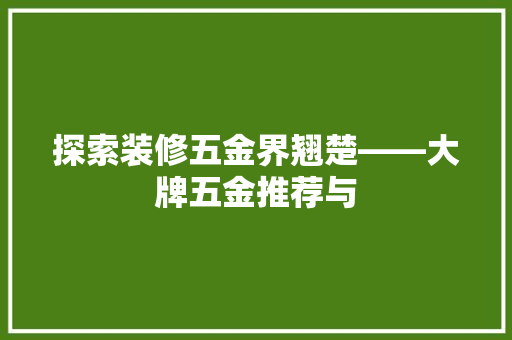 探索装修五金界翘楚——大牌五金推荐与