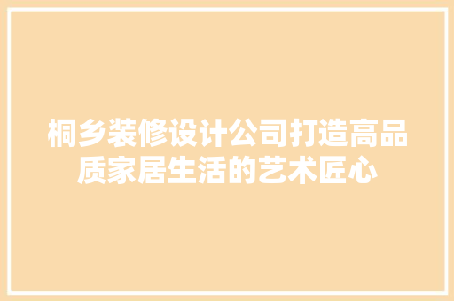 桐乡装修设计公司打造高品质家居生活的艺术匠心