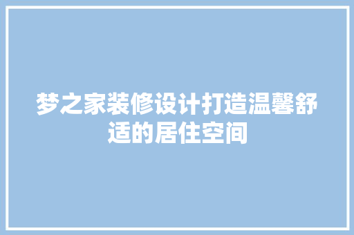 梦之家装修设计打造温馨舒适的居住空间  第1张