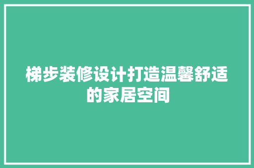 梯步装修设计打造温馨舒适的家居空间