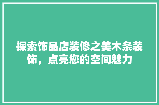 探索饰品店装修之美木条装饰，点亮您的空间魅力