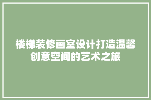 楼梯装修画室设计打造温馨创意空间的艺术之旅
