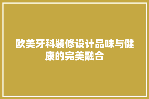 欧美牙科装修设计品味与健康的完美融合