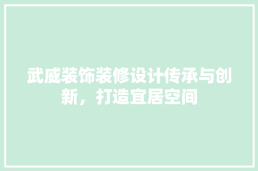 武威装饰装修设计传承与创新，打造宜居空间