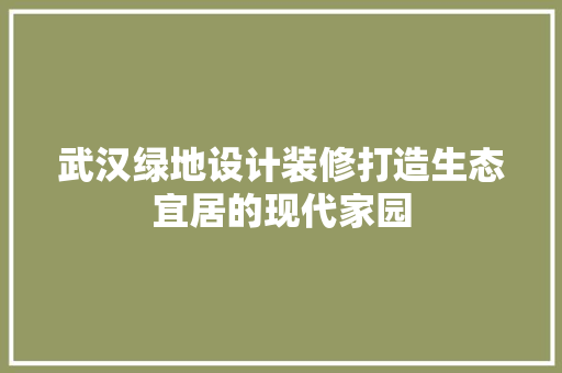 武汉绿地设计装修打造生态宜居的现代家园