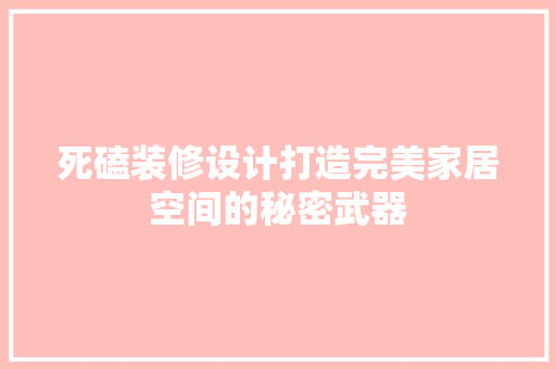 死磕装修设计打造完美家居空间的秘密武器