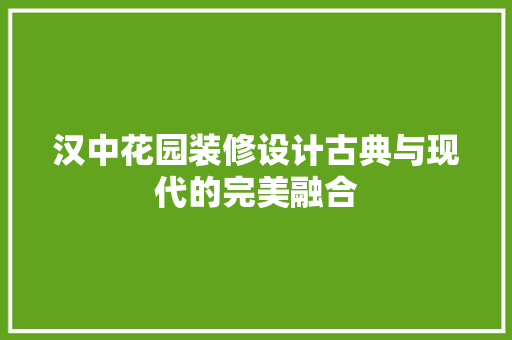 汉中花园装修设计古典与现代的完美融合  第1张