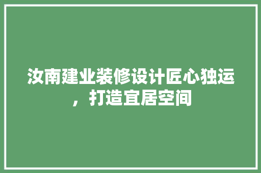 汝南建业装修设计匠心独运，打造宜居空间