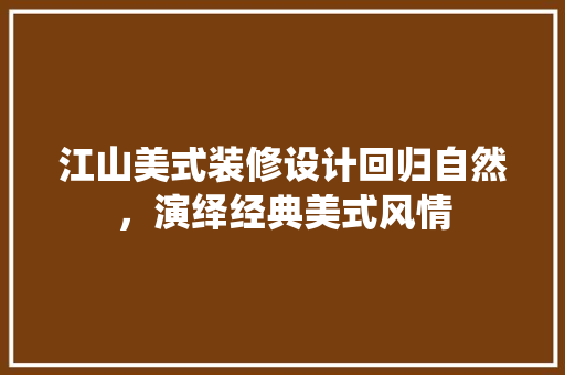 江山美式装修设计回归自然，演绎经典美式风情