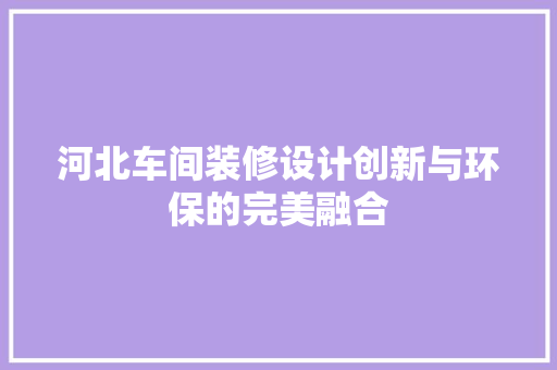 河北车间装修设计创新与环保的完美融合