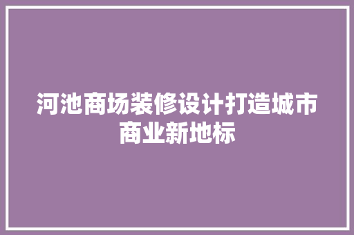 河池商场装修设计打造城市商业新地标  第1张