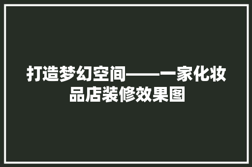 打造梦幻空间——一家化妆品店装修效果图  第1张