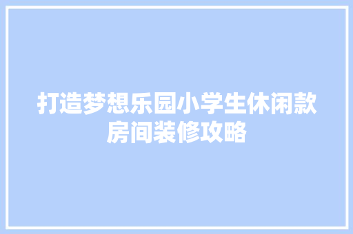 打造梦想乐园小学生休闲款房间装修攻略