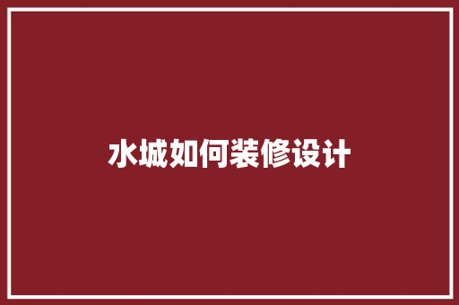 水城如何装修设计