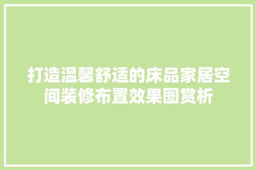 打造温馨舒适的床品家居空间装修布置效果图赏析  第1张