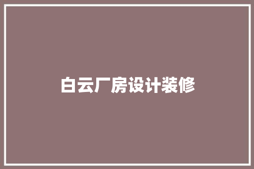 白云厂房设计装修