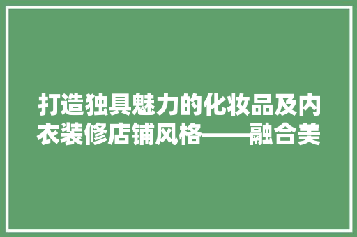 打造独具魅力的化妆品及内衣装修店铺风格——融合美学与适用主义的完美结合  第1张