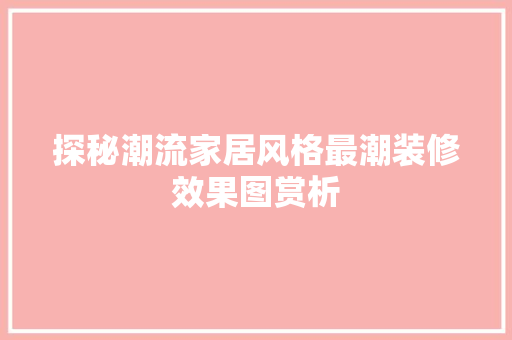 探秘潮流家居风格最潮装修效果图赏析