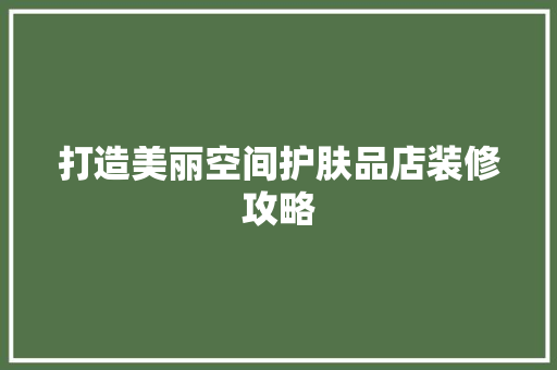 打造美丽空间护肤品店装修攻略  第1张