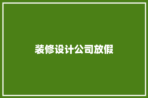 装修设计公司放假  第1张