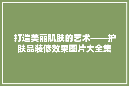 打造美丽肌肤的艺术——护肤品装修效果图片大全集  第1张