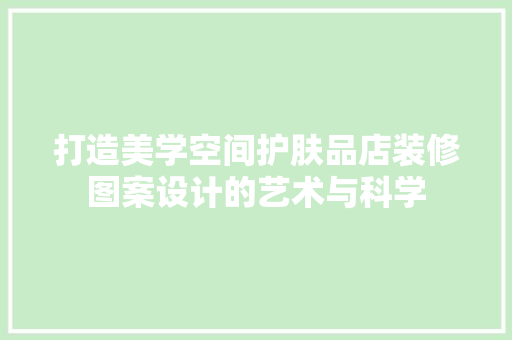 打造美学空间护肤品店装修图案设计的艺术与科学  第1张