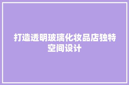 打造透明玻璃化妆品店独特空间设计  第1张