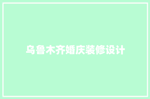 乌鲁木齐婚庆装修设计
