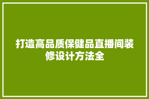 打造高品质保健品直播间装修设计方法全