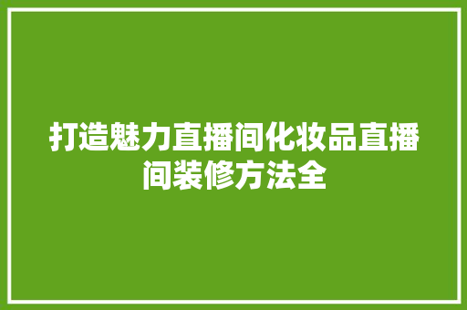 打造魅力直播间化妆品直播间装修方法全  第1张