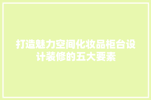 打造魅力空间化妆品柜台设计装修的五大要素  第1张