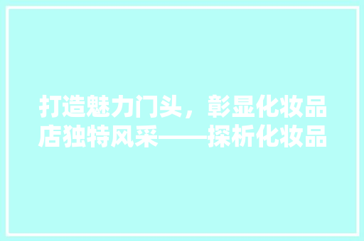 打造魅力门头，彰显化妆品店独特风采——探析化妆品店店面门头装修图