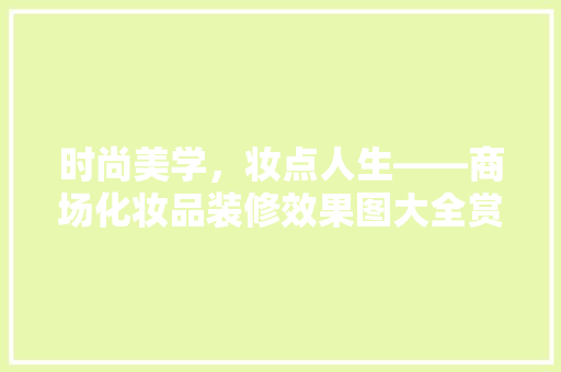 时尚美学，妆点人生——商场化妆品装修效果图大全赏析