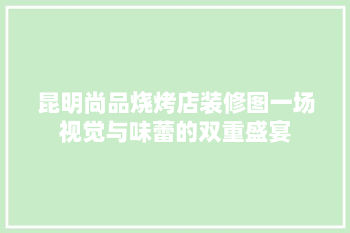 昆明尚品烧烤店装修图一场视觉与味蕾的双重盛宴