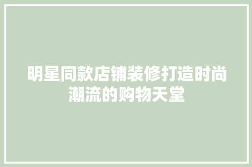 明星同款店铺装修打造时尚潮流的购物天堂  第1张