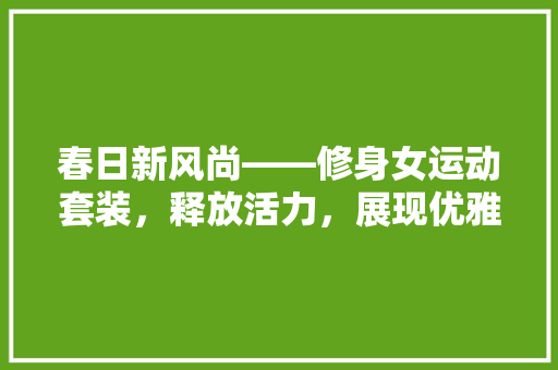 春日新风尚——修身女运动套装，释放活力，展现优雅