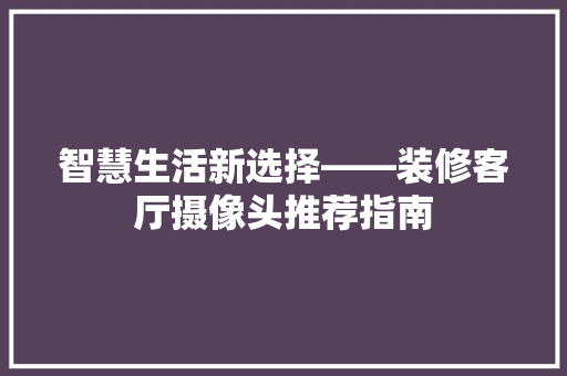 智慧生活新选择——装修客厅摄像头推荐指南