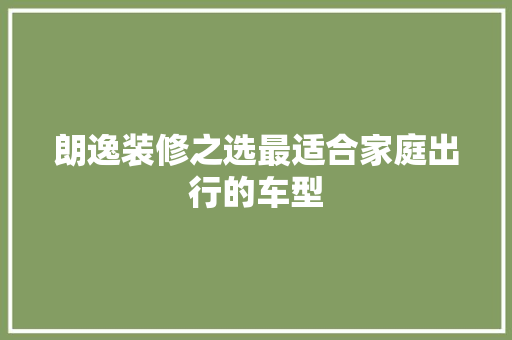 朗逸装修之选最适合家庭出行的车型