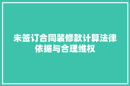 未签订合同装修款计算法律依据与合理维权