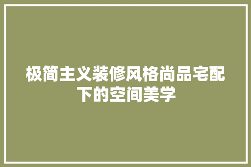 极简主义装修风格尚品宅配下的空间美学
