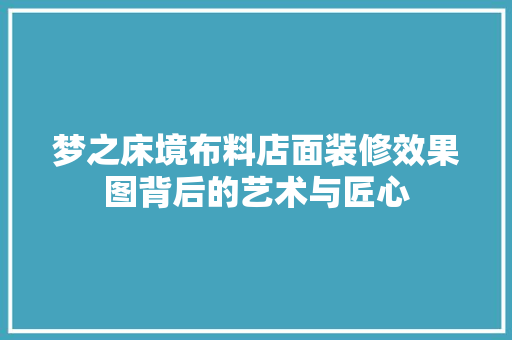 梦之床境布料店面装修效果图背后的艺术与匠心
