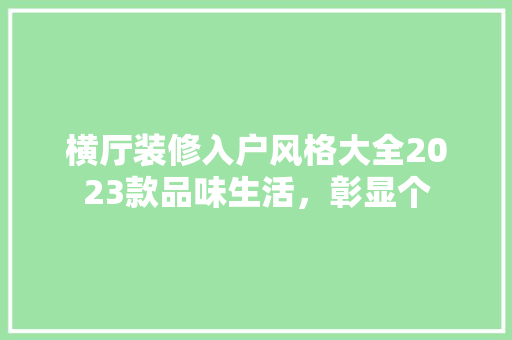 横厅装修入户风格大全2023款品味生活，彰显个